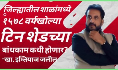 जिल्ह्यातील शाळांच्या १५७८ वर्गखोल्या टिनशेडचे; वर्गखोल्यांचे बांधकाम कधी पूर्ण होणार ? : खासदार इम्तियाज जलील