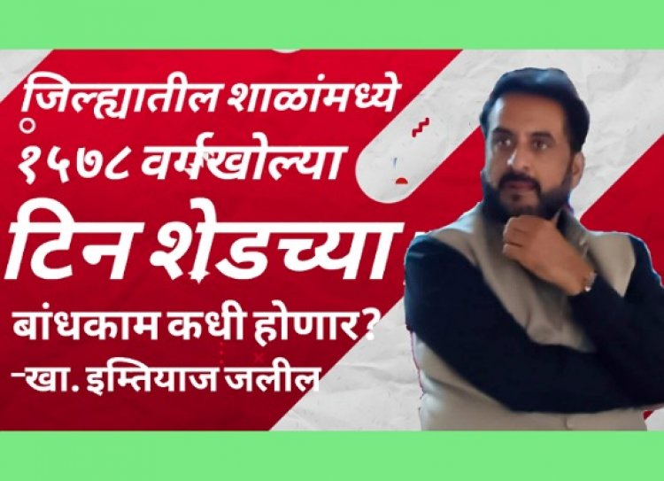 जिल्ह्यातील शाळांच्या १५७८ वर्गखोल्या टिनशेडचे; वर्गखोल्यांचे बांधकाम कधी पूर्ण होणार ? : खासदार इम्तियाज जलील