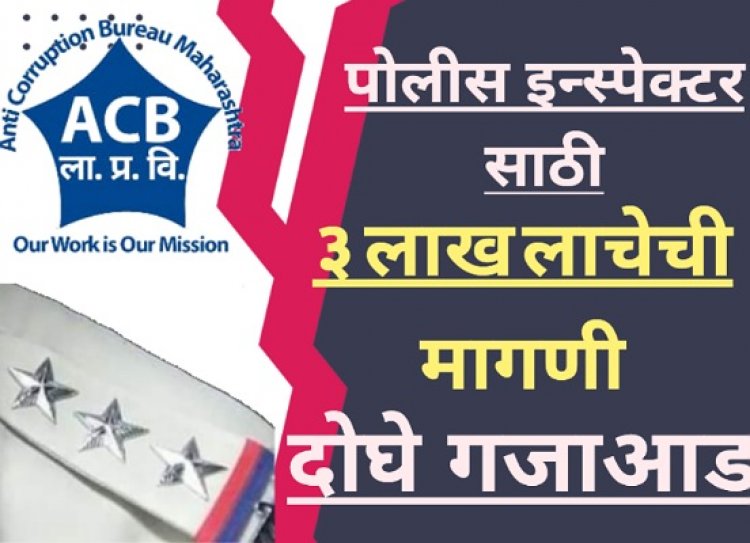 पोलीस इन्स्पेक्टरसाठी तीन लाख रुपये लाचेची मागणी : दोघे एसीबी च्या जाळ्यात