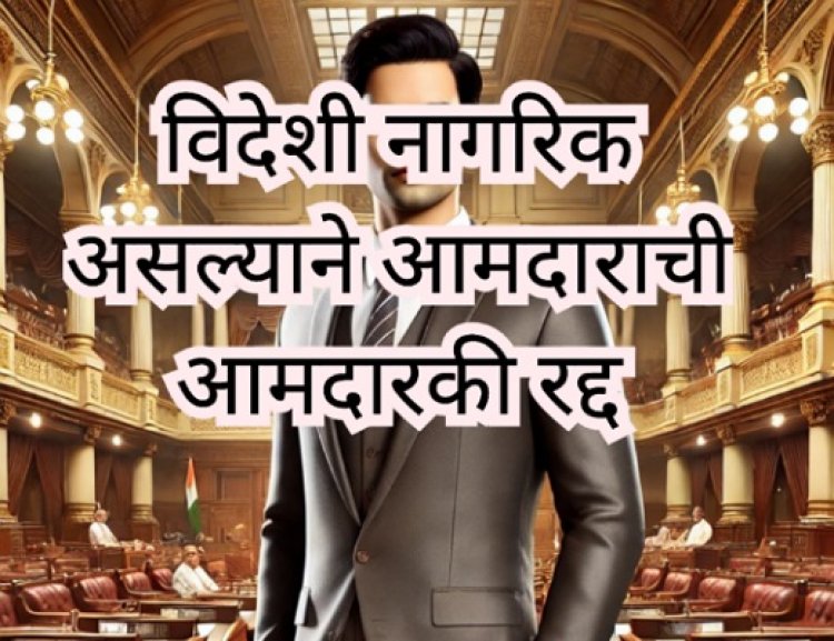 खोट्या नागरिकत्वावरून आमदारपद गमावण्याचा धडा