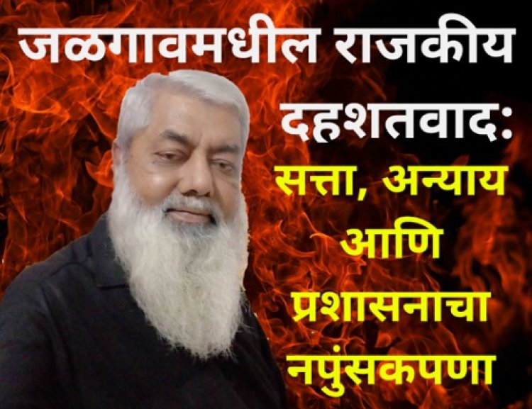 जळगावमधील राजकीय दहशतवाद: सत्ता, अन्याय आणि प्रशासनाचा नपुंसकपणा