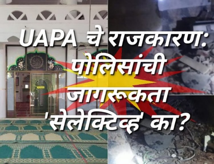 UAPA चे राजकारण: पोलिसांची जागरूकता 'सेलेक्टिव्ह' का?