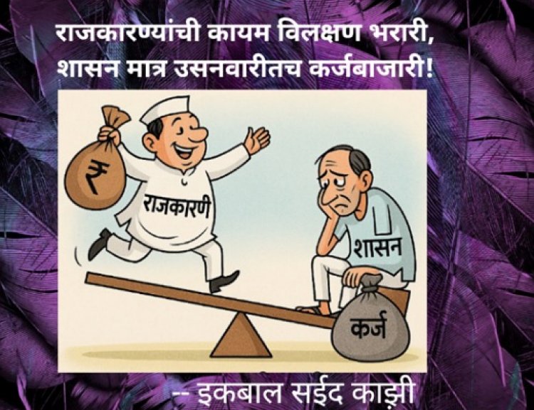राजकारण्यांची कायम विलक्षण भरारी, शासन मात्र उसनवारीतच कर्जबाजारी!