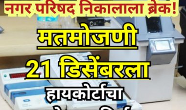 नगर परिषद निकालाला ब्रेक! हायकोर्टाचा धडाकेबाज निर्णय — मतमोजणी 21 डिसेंबरला