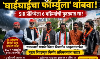 मतदार यादी पुनरीक्षणाचा 'घाईघाईचा फॉर्म्युला' थांबवा; पावसाळ्यातील SIR प्रक्रियेला ६ महिन्यांची मुदतवाढ द्या!