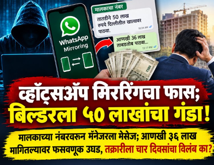 व्हॉट्सॲप मिररिंगचा फास; बिल्डरला ५० लाखांचा गंडा! मालकाच्या नंबरवरून मॅनेजरला मेसेज; आणखी ३६ लाख मागितल्यावर फसवणूक उघड, तक्रारीला चार दिवसांचा विलंब का?